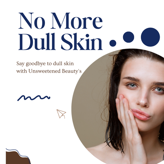 No More Dull Skin: Say Goodbye to Dull Skin with Unsweetened Beauty's